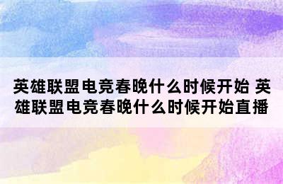 英雄联盟电竞春晚什么时候开始 英雄联盟电竞春晚什么时候开始直播